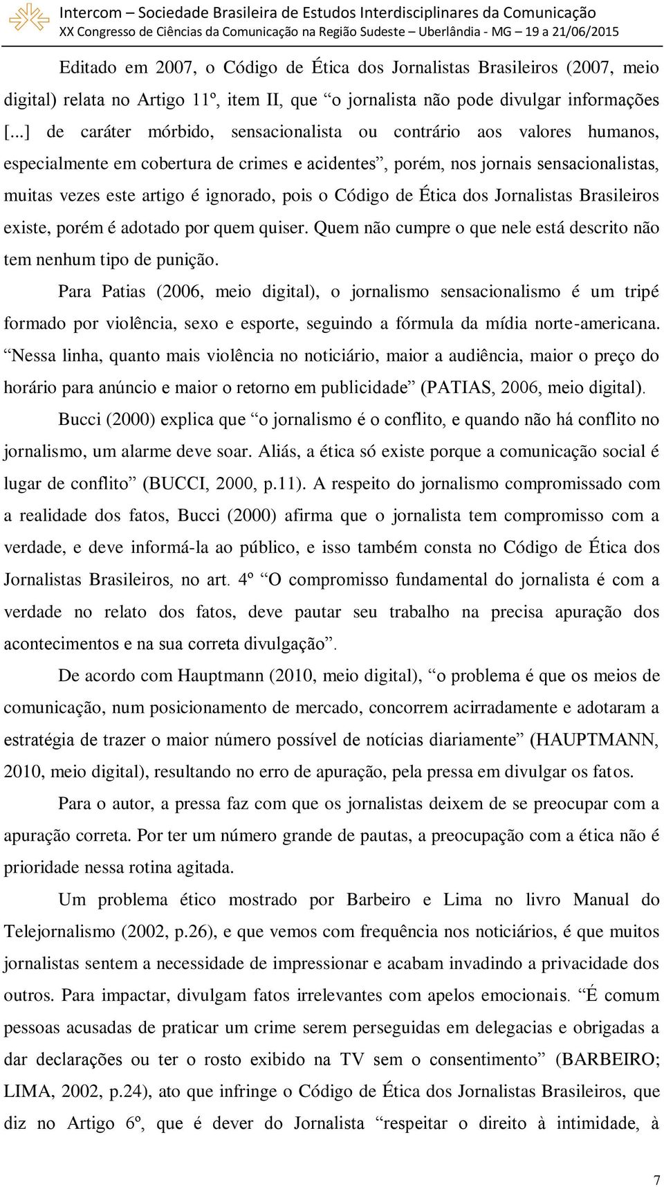 pois o Código de Ética dos Jornalistas Brasileiros existe, porém é adotado por quem quiser. Quem não cumpre o que nele está descrito não tem nenhum tipo de punição.