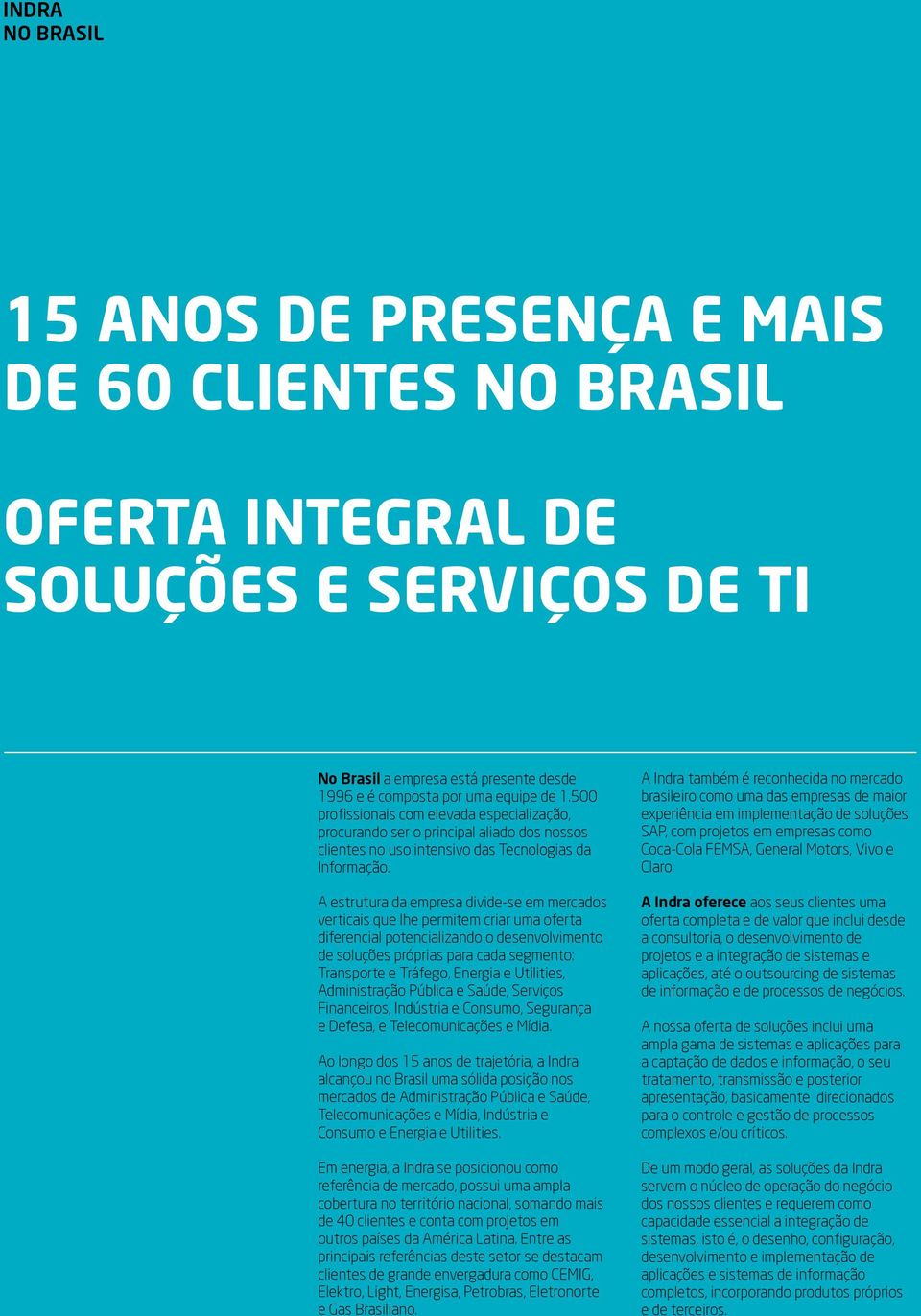 A estrutura da empresa divide-se em mercados verticais que lhe permitem criar uma oferta diferencial potencializando o desenvolvimento de soluções próprias para cada segmento: Transporte e Tráfego,