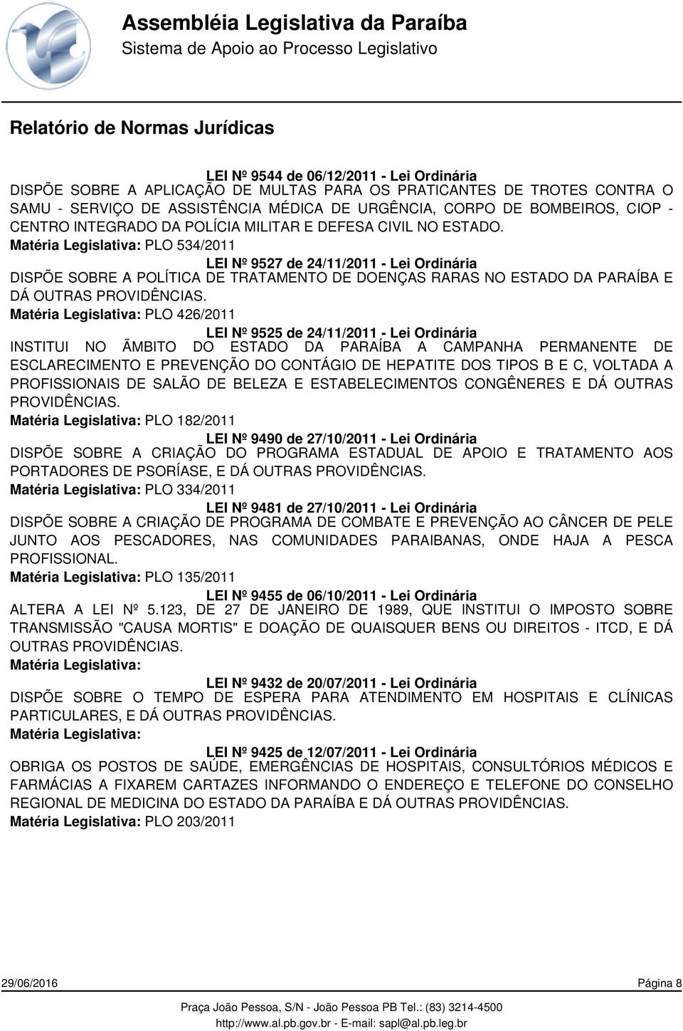 PLO 534/2011 LEI Nº 9527 de 24/11/2011 - Lei Ordinária DISPÕE SOBRE A POLÍTICA DE TRATAMENTO DE DOENÇAS RARAS NO ESTADO DA PARAÍBA E DÁ OUTRAS PLO 426/2011 LEI Nº 9525 de 24/11/2011 - Lei Ordinária