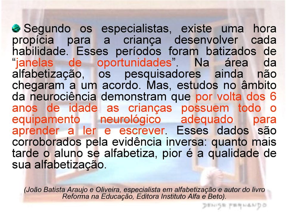 Mas, estudos no âmbito da neurociência demonstram que por volta dos 6 anos de idade as crianças possuem todo o equipamento neurológico adequado para aprender a ler e