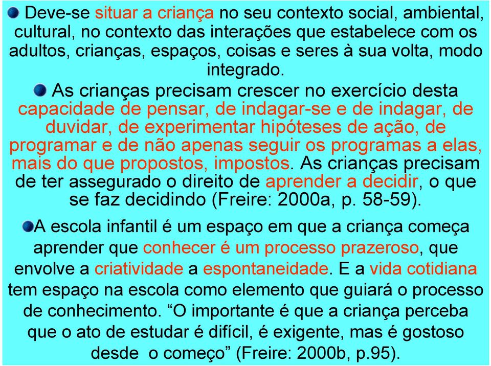 elas, mais do que propostos, impostos. As crianças precisam de ter asseguradoo direito de aprender a decidir, o que se faz decidindo (Freire: 2000a, p. 58-59).