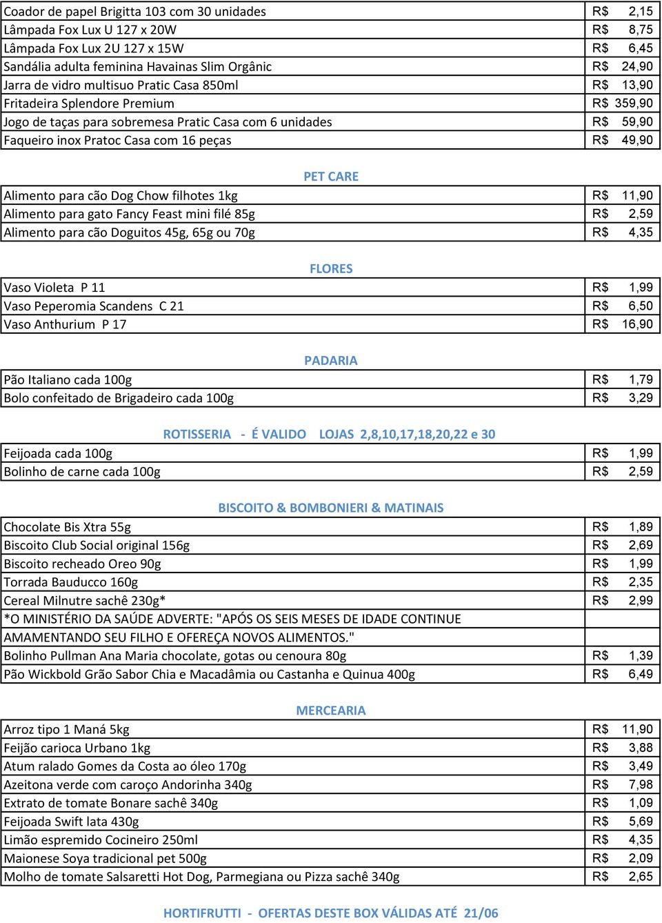 Alimento para cão Dog Chow filhotes 1kg R$ 11,90 Alimento para gato Fancy Feast mini filé 85g R$ 2,59 Alimento para cão Doguitos 45g, 65g ou 70g R$ 4,35 FLORES Vaso Violeta P 11 R$ 1,99 Vaso