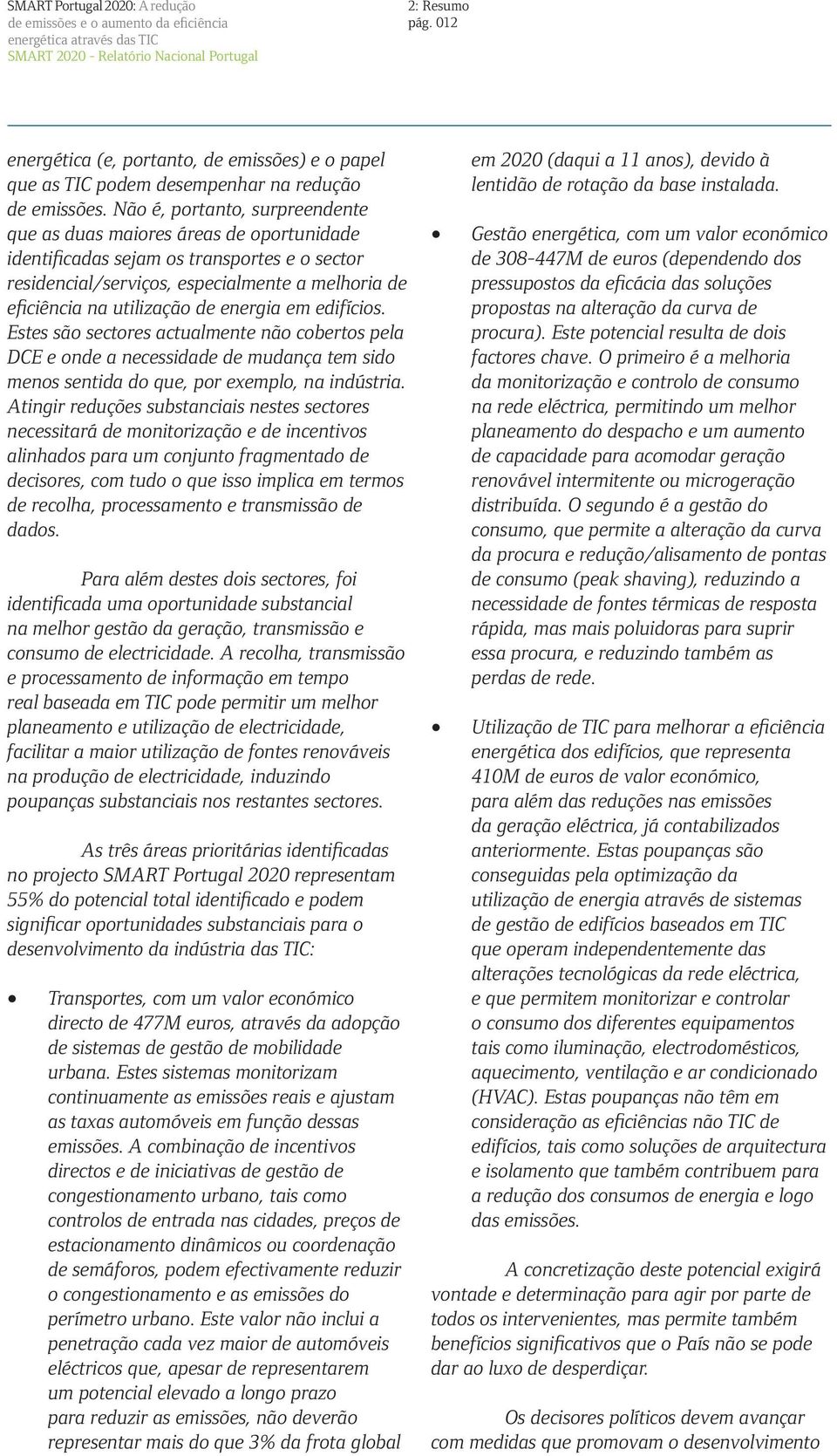 energia em edifícios. Estes são sectores actualmente não cobertos pela DCE e onde a necessidade de mudança tem sido menos sentida do que, por exemplo, na indústria.