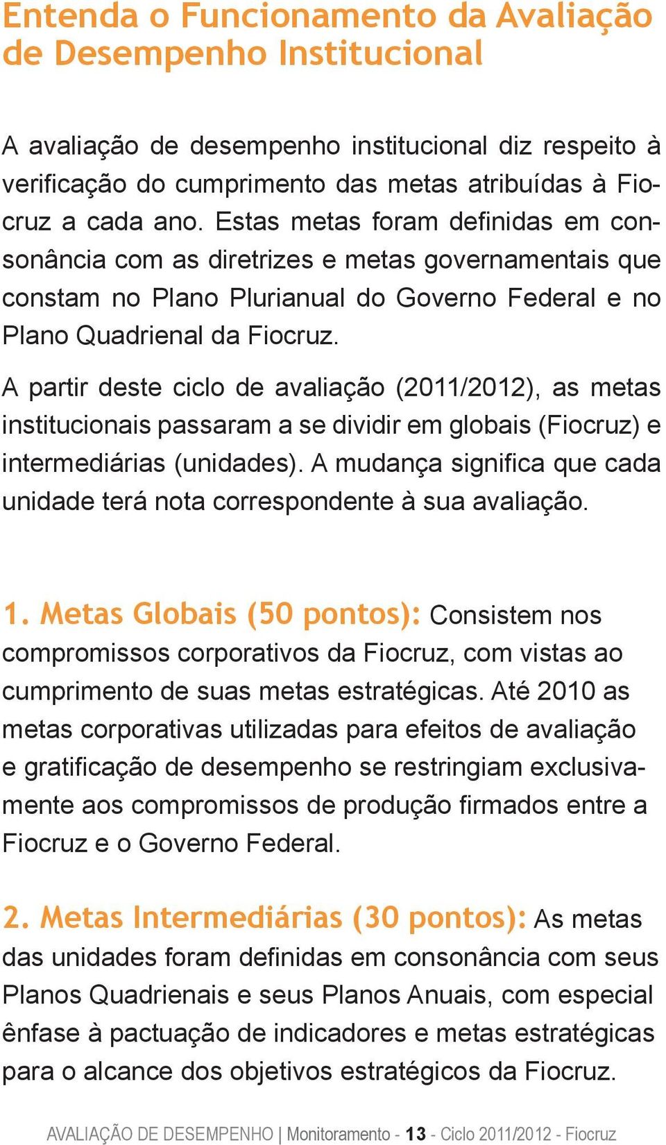 A partir deste ciclo de avaliação (2011/2012), as metas institucionais passaram a se dividir em globais (Fiocruz) e intermediárias (unidades).