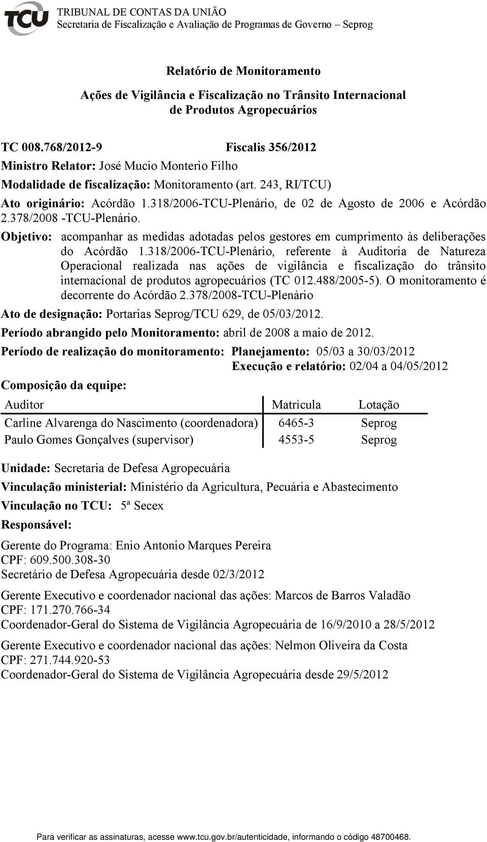 318/2006-TCU-Plenário, de 02 de Agosto de 2006 e Acórdão 2.378/2008 -TCU-Plenário. Objetivo: acompanhar as medidas adotadas pelos gestores em cumprimento às deliberações do Acórdão 1.