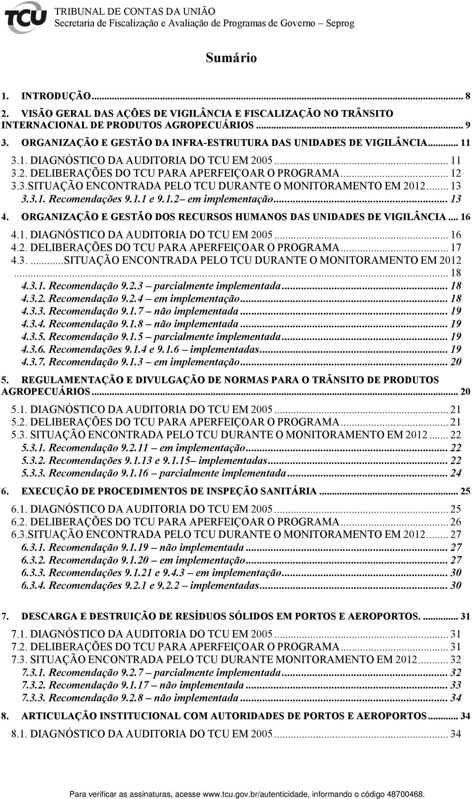 3.1. DIAGNÓSTICO DA AUDITORIA DO TCU EM 2005... 11 3.2. DELIBERAÇÕES DO TCU PARA APERFEIÇOAR O PROGRAMA... 12 3.3.SITUAÇÃO ENCONTRADA PELO TCU DURANTE O MONITORAMENTO EM 2012... 13 3.3.1. Recomendações 9.