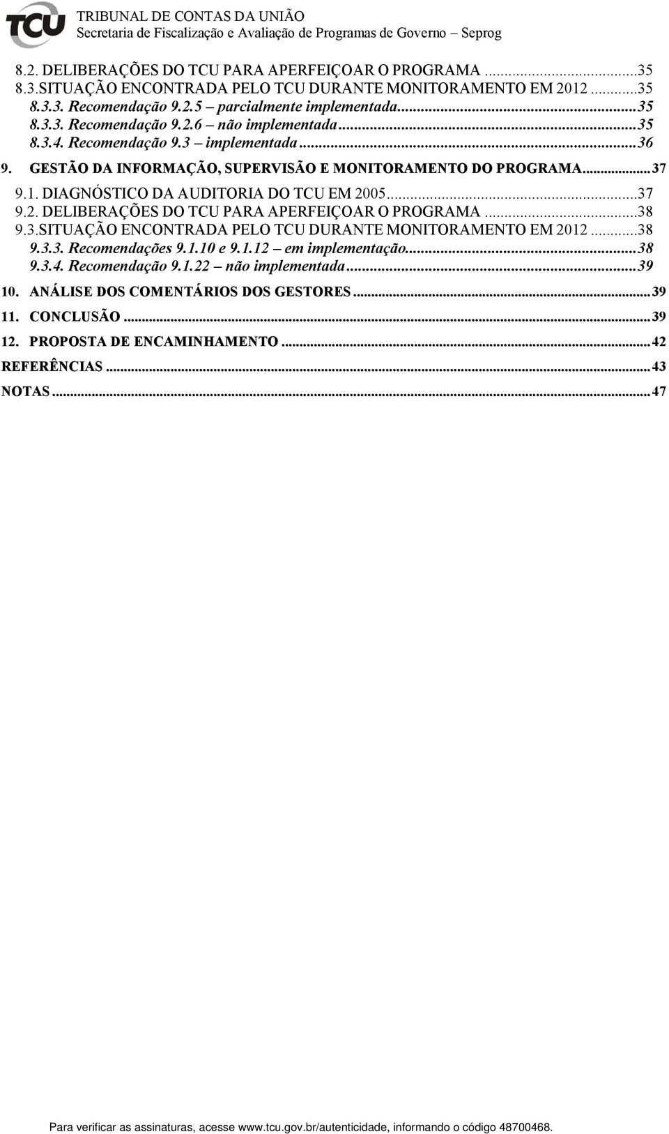 1. DIAGNÓSTICO DA AUDITORIA DO TCU EM 2005... 37 9.2. DELIBERAÇÕES DO TCU PARA APERFEIÇOAR O PROGRAMA... 38 9.3.SITUAÇÃO ENCONTRADA PELO TCU DURANTE MONITORAMENTO EM 2012... 38 9.3.3. Recomendações 9.