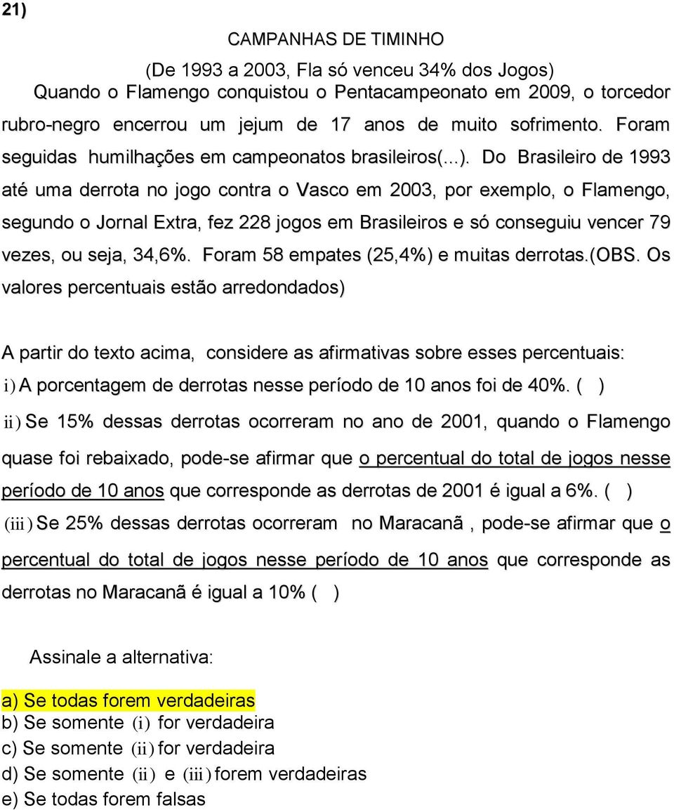 Do Brasileiro de 1993 até uma derrota no jogo contra o Vasco em 2003, por exemplo, o Flamengo, segundo o Jornal Extra, fez 228 jogos em Brasileiros e só conseguiu vencer 79 vezes, ou seja, 34,6%.