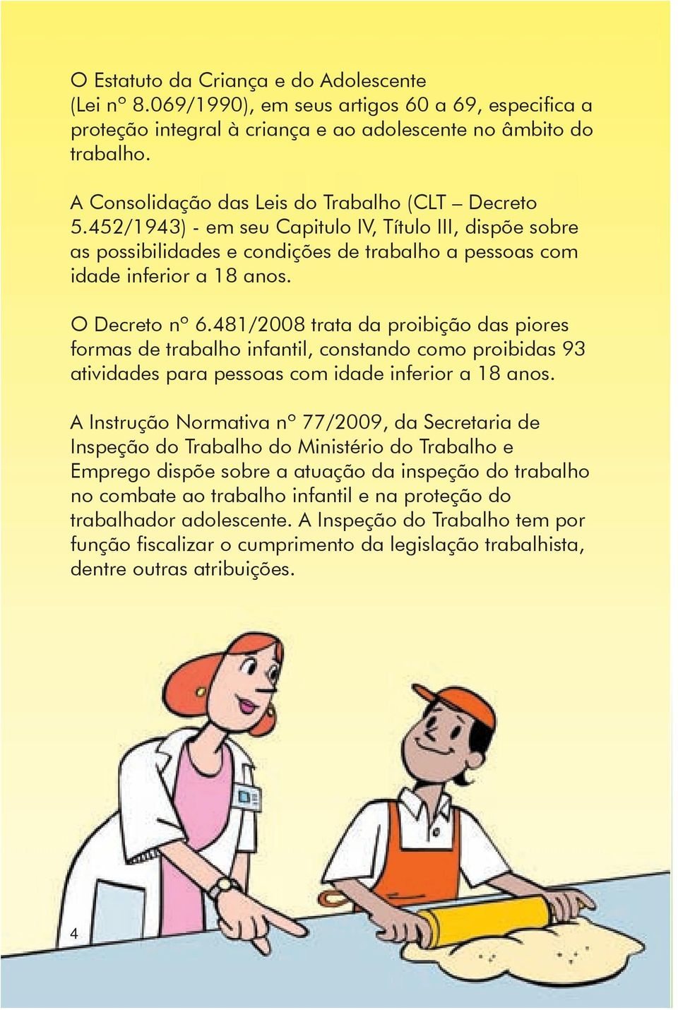 O Decreto nº 6.481/2008 trata da proibição das piores formas de trabalho infantil, constando como proibidas 93 atividades para pessoas com idade inferior a 18 anos.