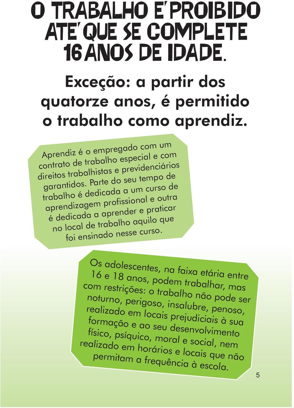 Parte do seu tempo de trabalho é dedicada a um curso de aprendizagem profissional e outra é dedicada a aprender e praticar no local de trabalho aquilo que foi ensinado nesse