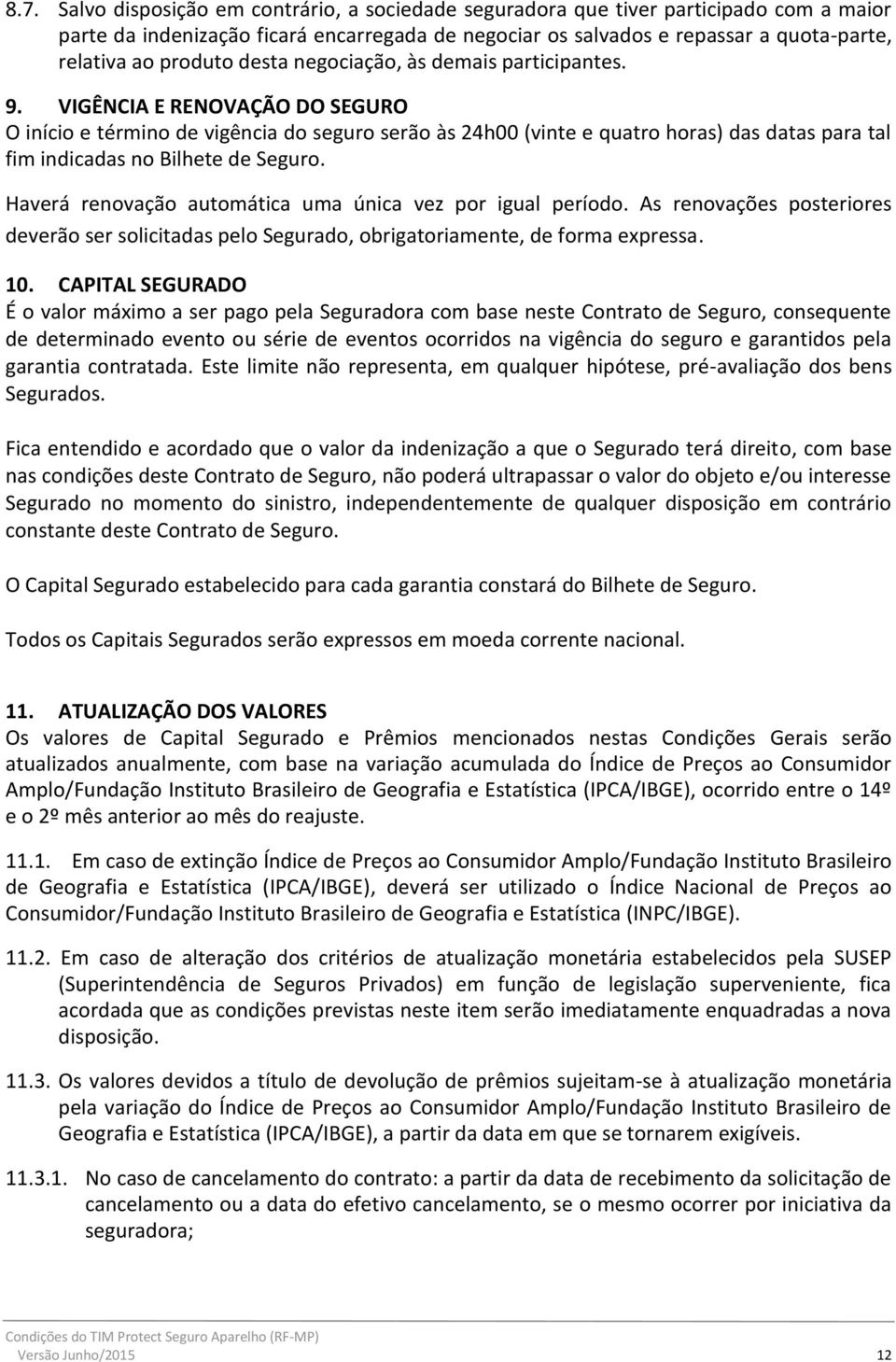 VIGÊNCIA E RENOVAÇÃO DO SEGURO O início e término de vigência do seguro serão às 24h00 (vinte e quatro horas) das datas para tal fim indicadas no Bilhete de Seguro.