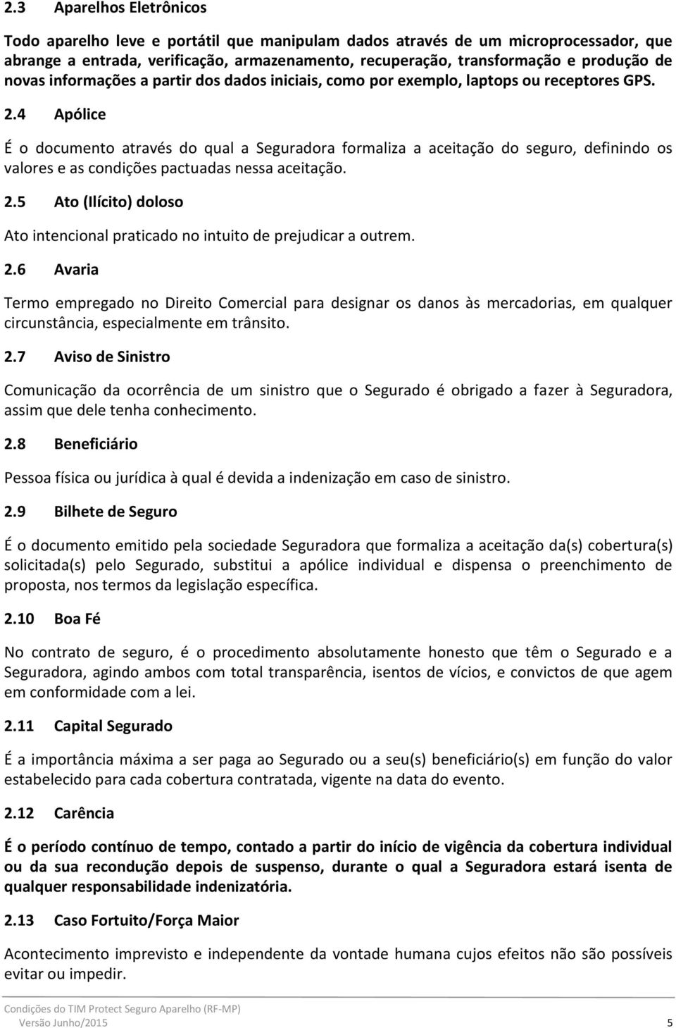 4 Apólice É o documento através do qual a Seguradora formaliza a aceitação do seguro, definindo os valores e as condições pactuadas nessa aceitação. 2.