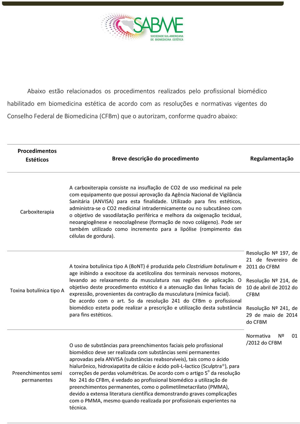 pele com equipamento que possui aprovação da Agência Nacional de Vigilância Sanitária (ANVISA) para esta finalidade.