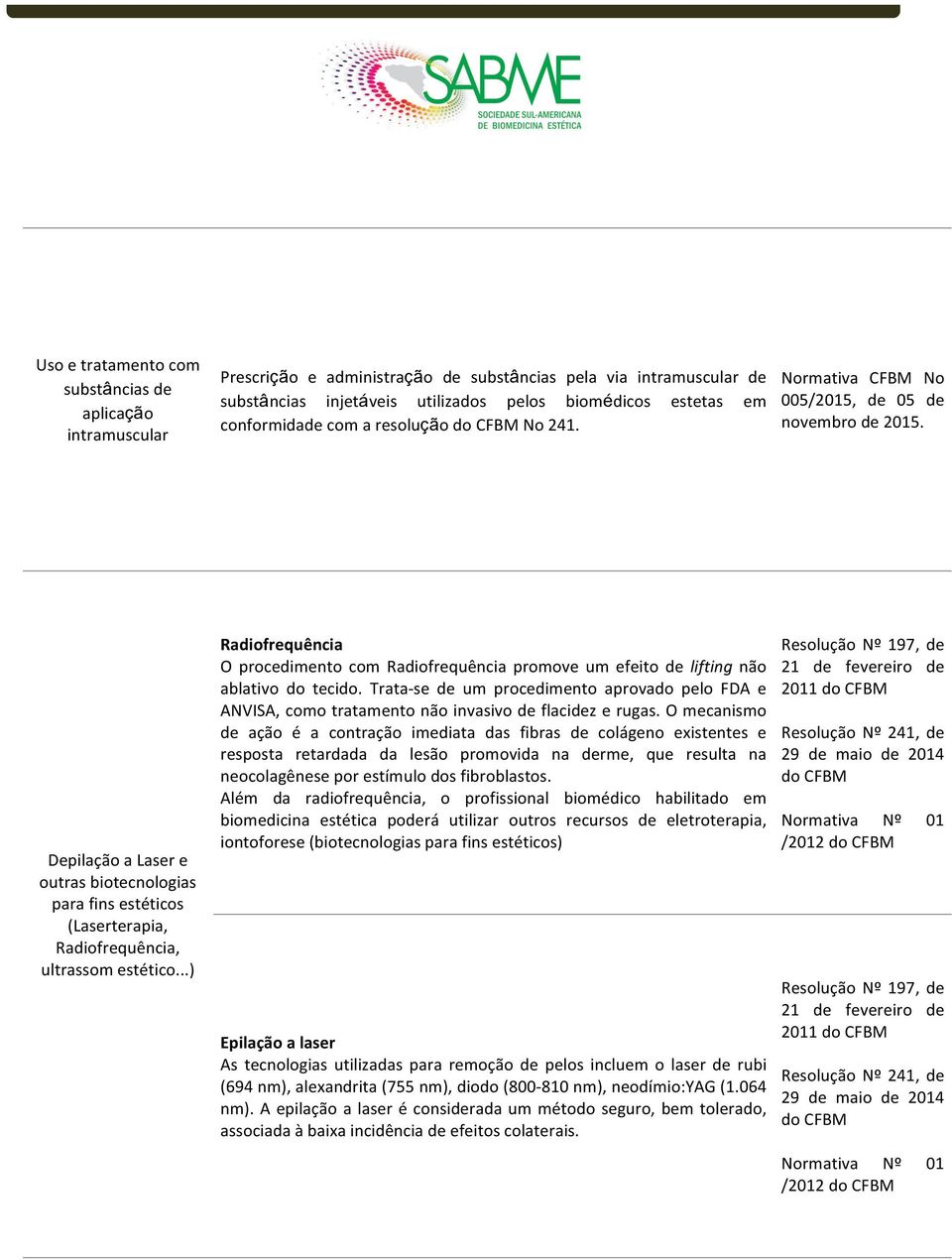 ..) Radiofrequência O procedimento com Radiofrequência promove um efeito de lifting não ablativo do tecido.