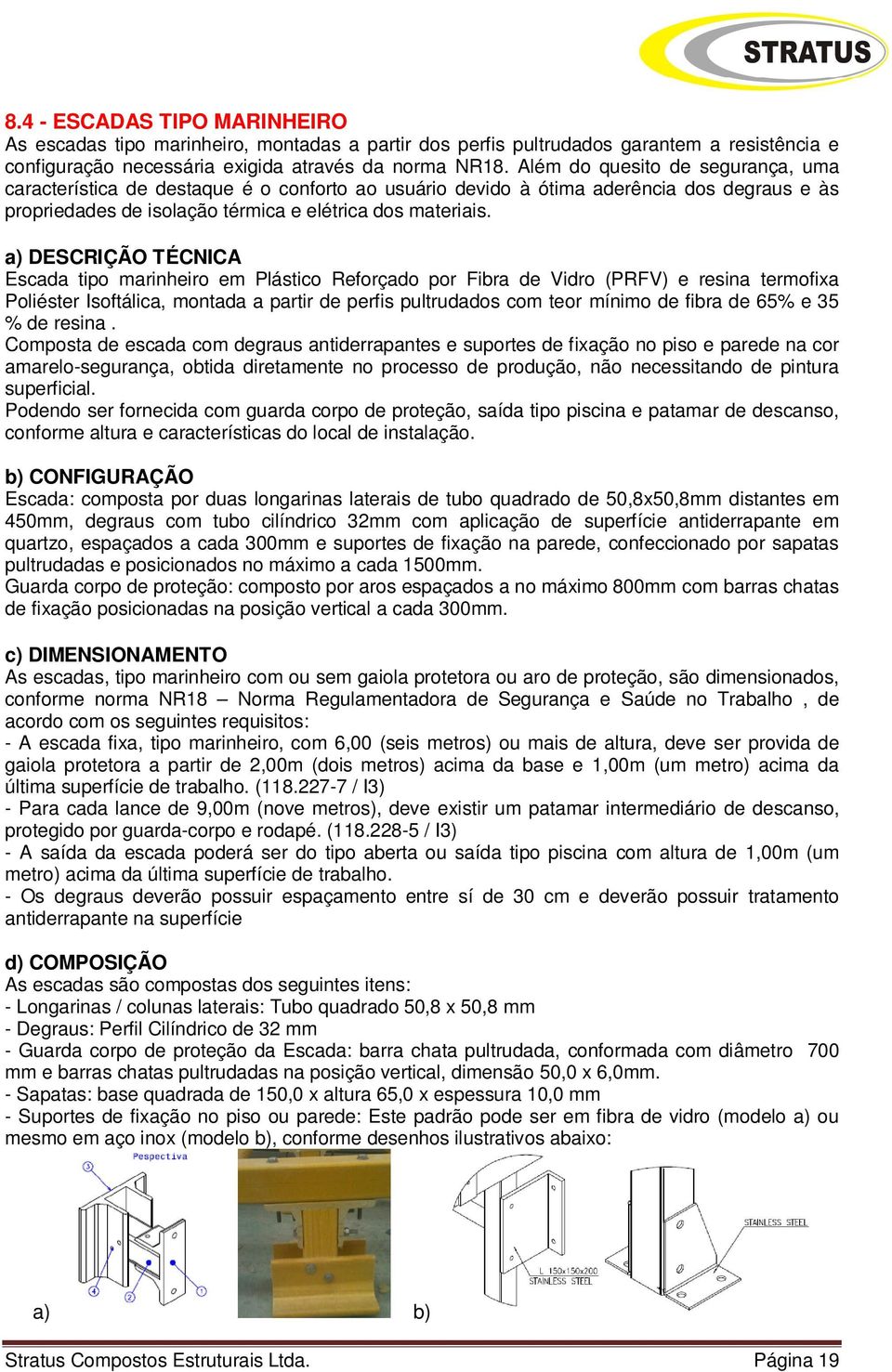 a) DESCRIÇÃO TÉCNICA Escada tipo marinheiro em Plástico Reforçado por Fibra de Vidro (PRFV) e resina termofixa Poliéster Isoftálica, montada a partir de perfis pultrudados com teor mínimo de fibra de