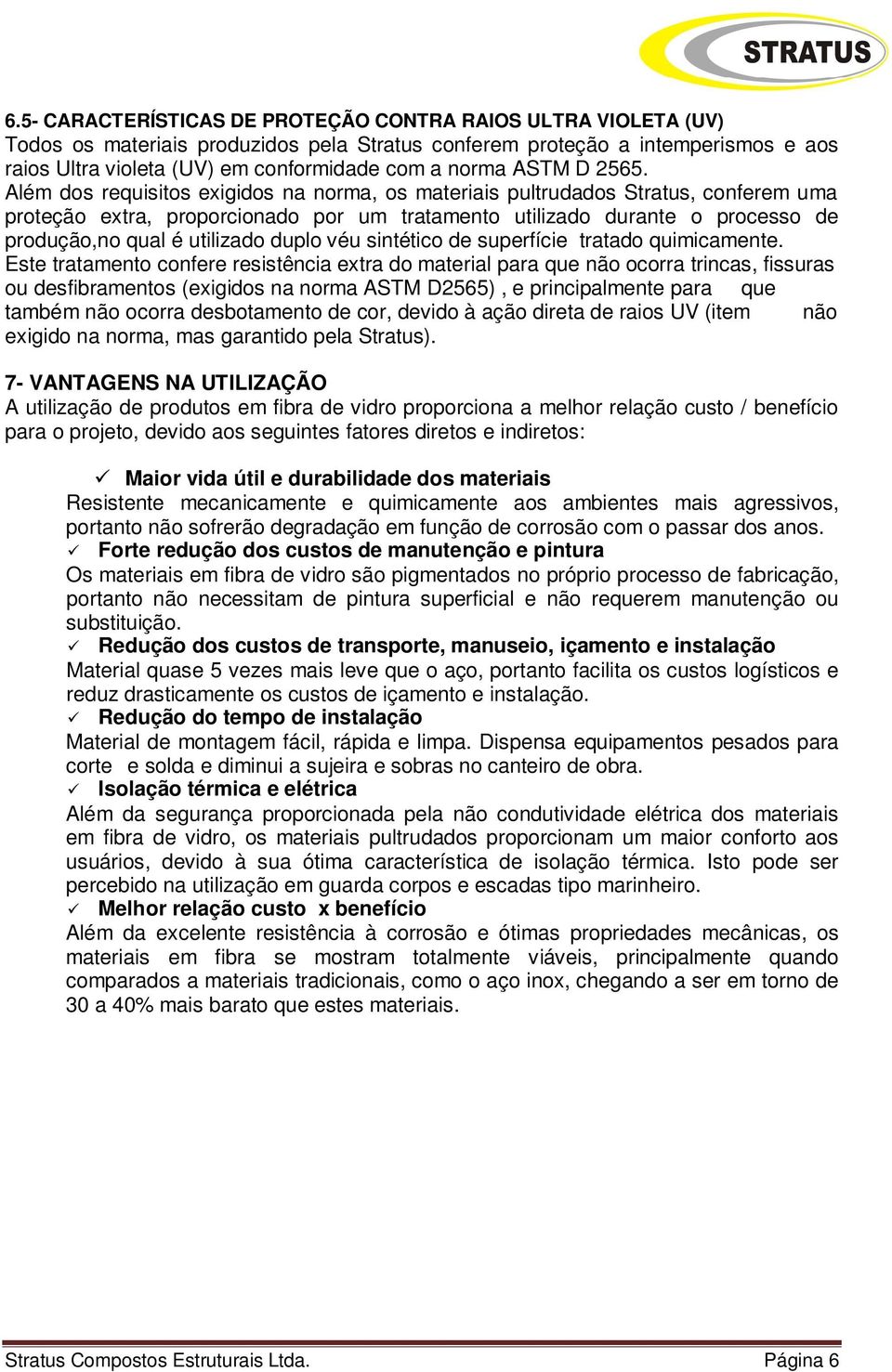 Além dos requisitos exigidos na norma, os materiais pultrudados Stratus, conferem uma proteção extra, proporcionado por um tratamento utilizado durante o processo de produção,no qual é utilizado