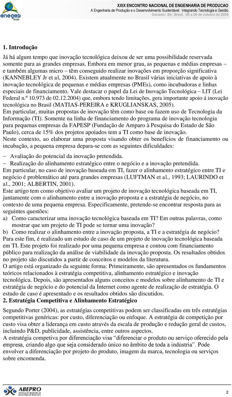 Existem atualmente no Brasil várias iniciativas de apoio à inovação tecnológica de pequenas e médias empresas (PMEs), como incubadoras e linhas especiais de financiamento.