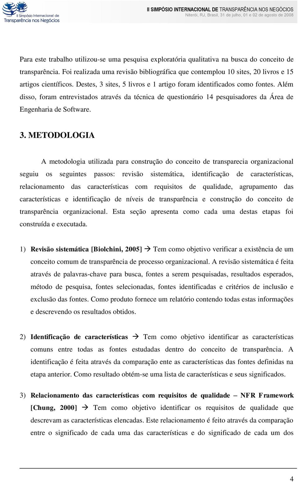 Além disso, foram entrevistados através da técnica de questionário 14 pesquisadores da Área de Engenharia de Software. 3.