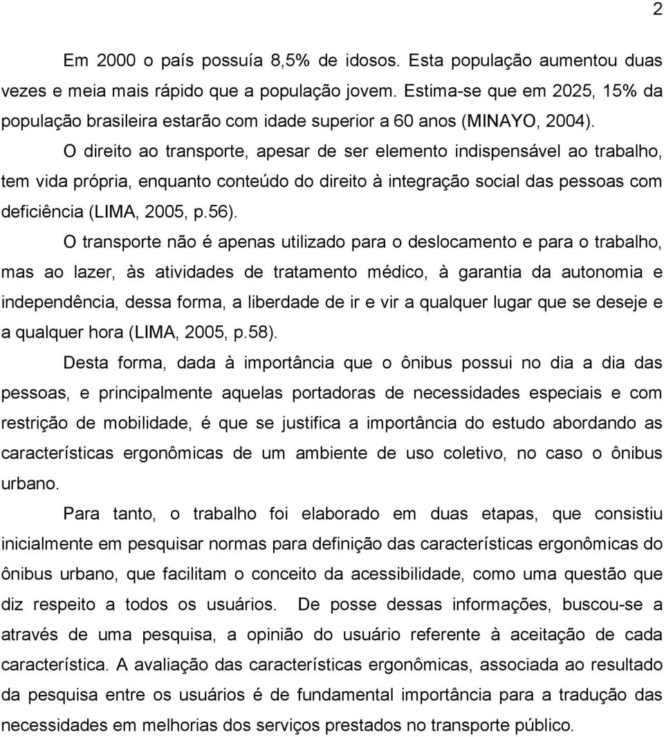 O direito ao transporte, apesar de ser elemento indispensável ao trabalho, tem vida própria, enquanto conteúdo do direito à integração social das pessoas com deficiência (LIMA, 2005, p.56).