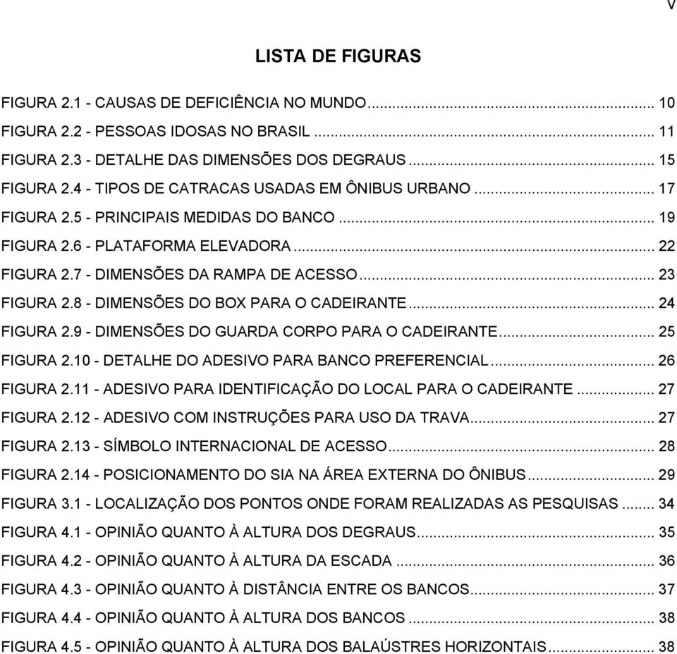 8 - DIMENSÕES DO BOX PARA O CADEIRANTE... 24 FIGURA 2.9 - DIMENSÕES DO GUARDA CORPO PARA O CADEIRANTE... 25 FIGURA 2.10 - DETALHE DO ADESIVO PARA BANCO PREFERENCIAL... 26 FIGURA 2.