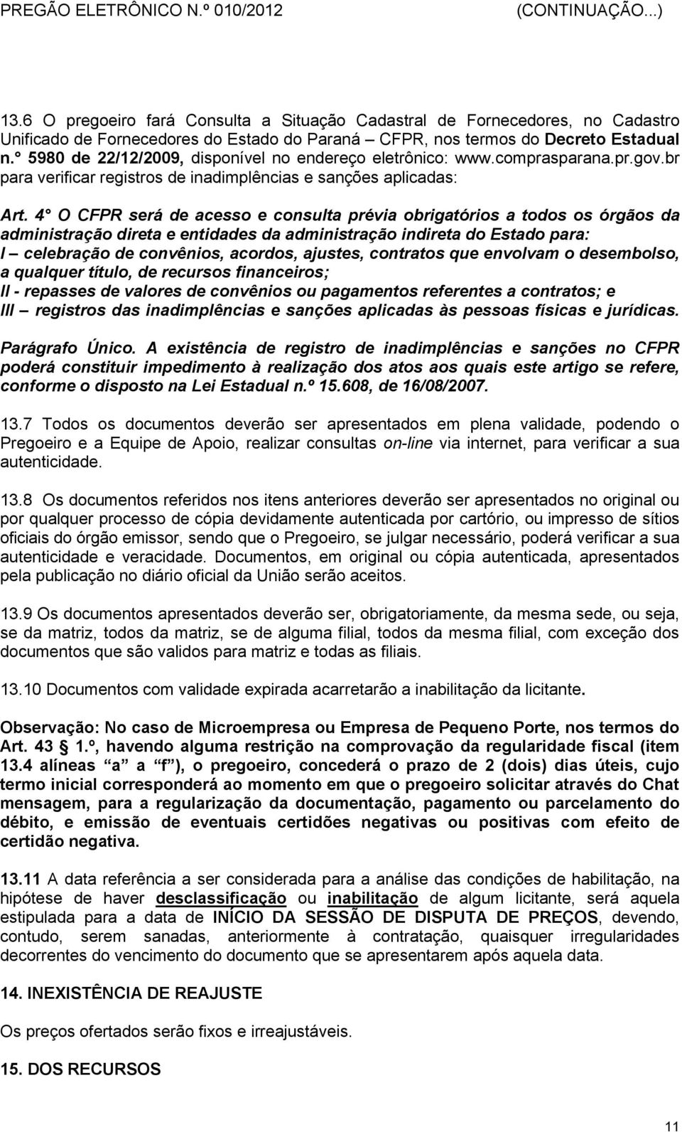 4 O CFPR será de acesso e consulta prévia obrigatórios a todos os órgãos da administração direta e entidades da administração indireta do Estado para: I celebração de convênios, acordos, ajustes,