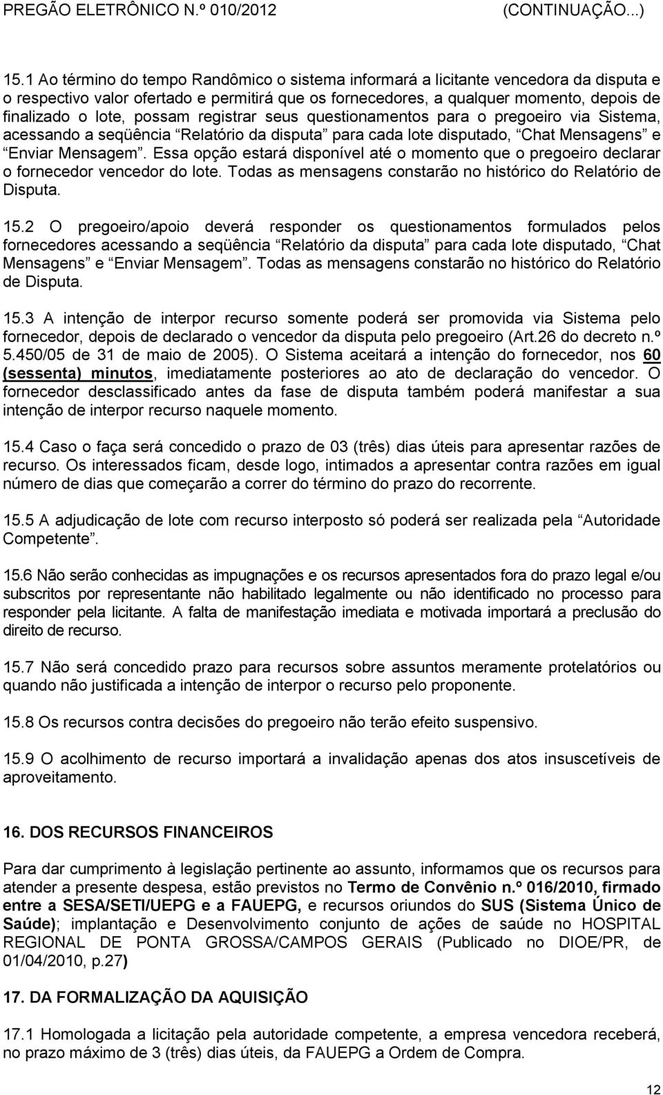 Essa opção estará disponível até o momento que o pregoeiro declarar o fornecedor vencedor do lote. Todas as mensagens constarão no histórico do Relatório de Disputa. 15.