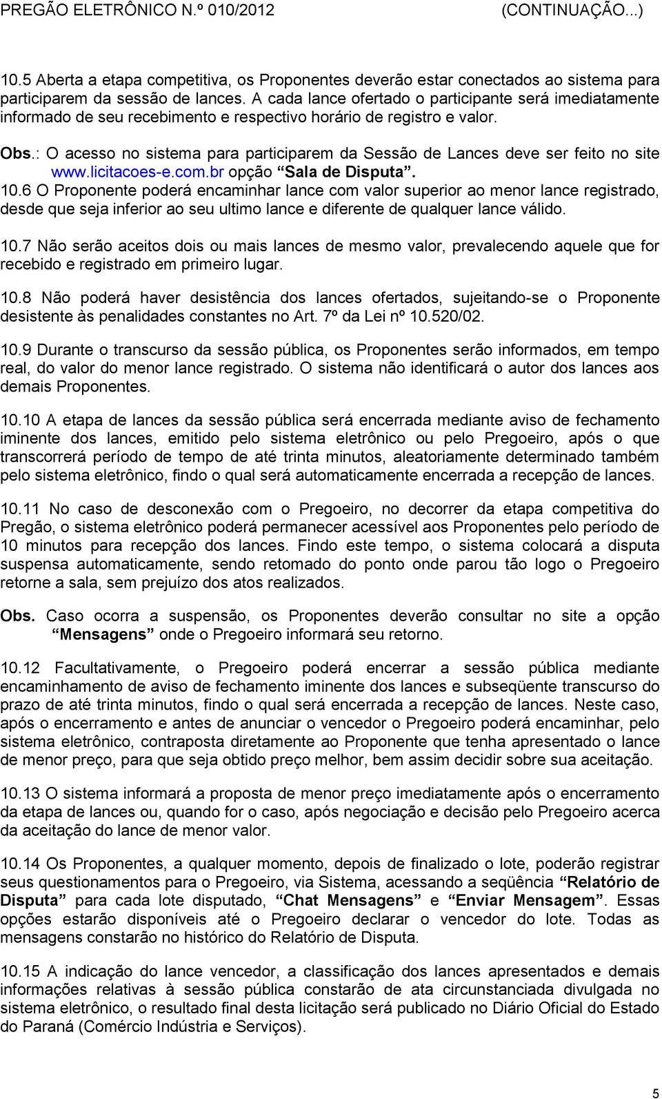 : O acesso no sistema para participarem da Sessão de Lances deve ser feito no site www.licitacoes-e.com.br opção Sala de Disputa. 10.