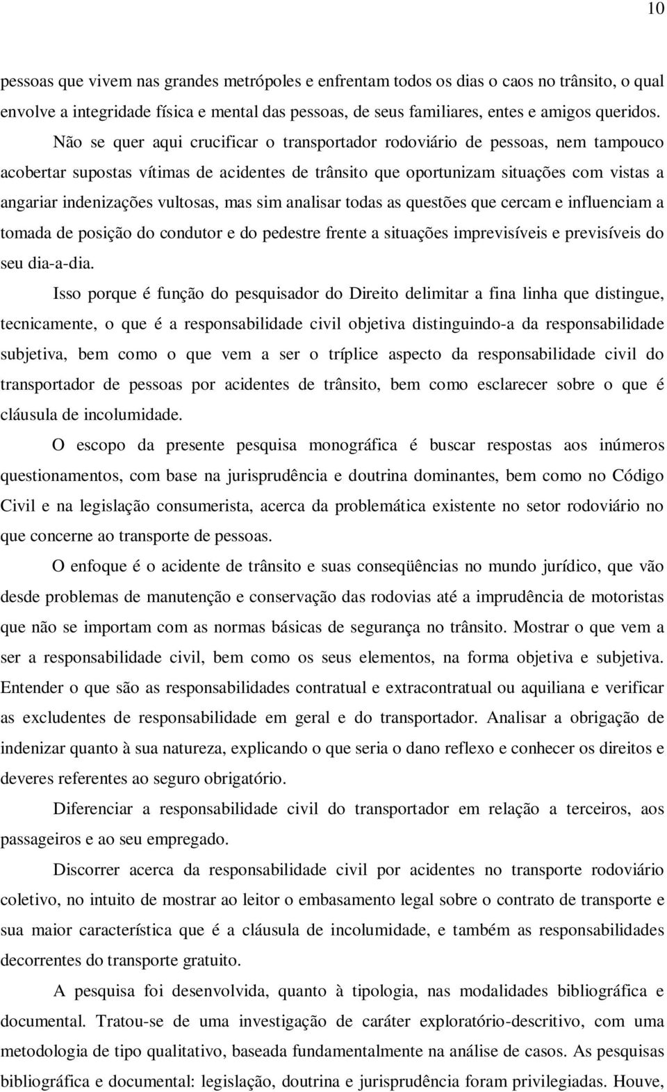 vultosas, mas sim analisar todas as questões que cercam e influenciam a tomada de posição do condutor e do pedestre frente a situações imprevisíveis e previsíveis do seu dia-a-dia.