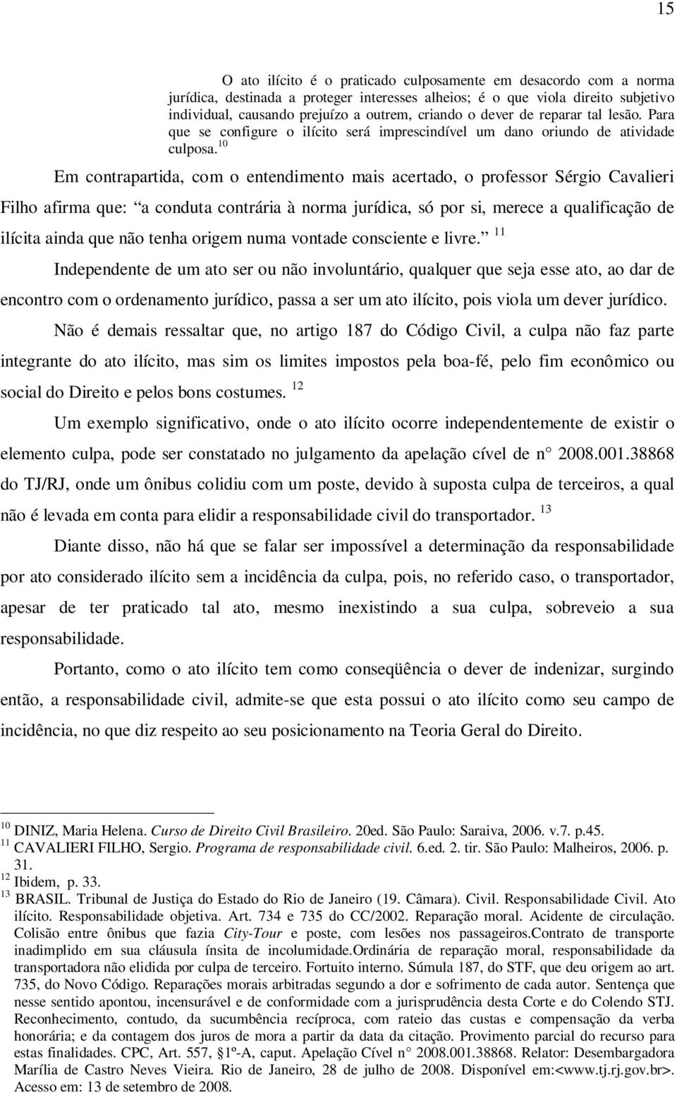 10 Em contrapartida, com o entendimento mais acertado, o professor Sérgio Cavalieri Filho afirma que: a conduta contrária à norma jurídica, só por si, merece a qualificação de ilícita ainda que não