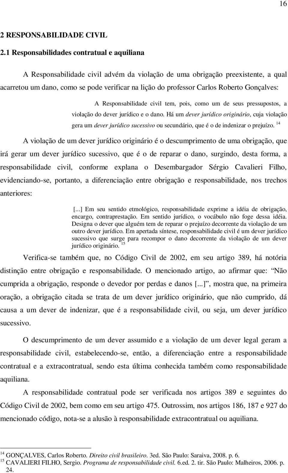 Roberto Gonçalves: A Responsabilidade civil tem, pois, como um de seus pressupostos, a violação do dever jurídico e o dano.