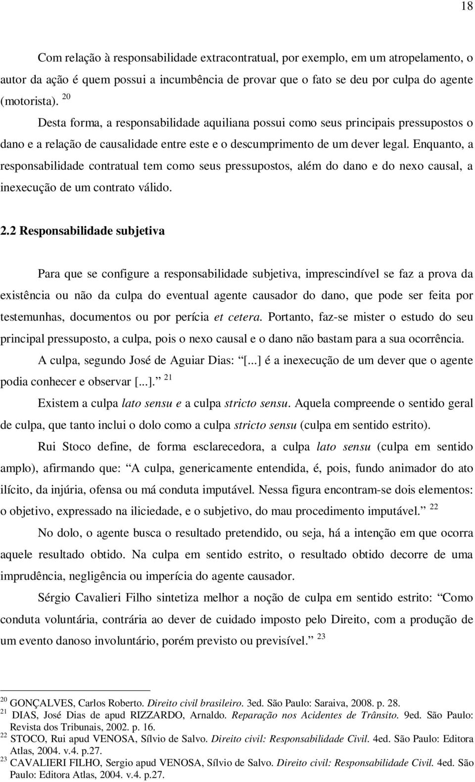 Enquanto, a responsabilidade contratual tem como seus pressupostos, além do dano e do nexo causal, a inexecução de um contrato válido. 2.