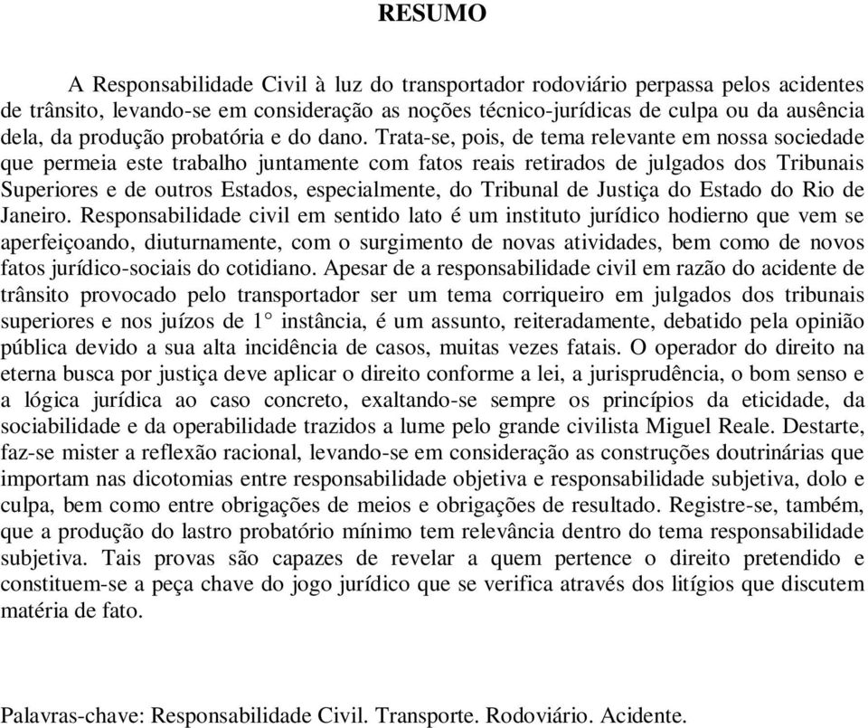 Trata-se, pois, de tema relevante em nossa sociedade que permeia este trabalho juntamente com fatos reais retirados de julgados dos Tribunais Superiores e de outros Estados, especialmente, do