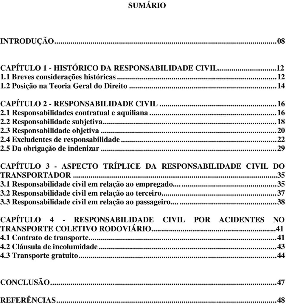 ..29 CAPÍTULO 3 - ASPECTO TRÍPLICE DA RESPONSABILIDADE CIVIL DO TRANSPORTADOR...35 3.1 Responsabilidade civil em relação ao empregado......35 3.2 Responsabilidade civil em relação ao terceiro...37 3.