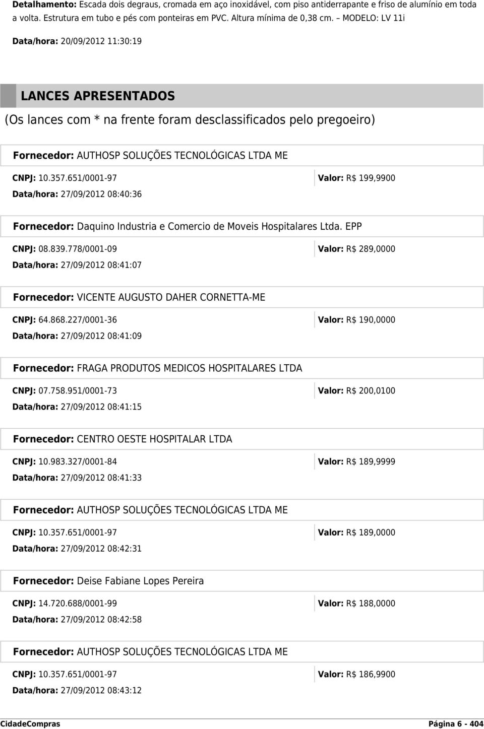 651/0001-97 Valor: R$ 199,9900 Data/hora: 27/09/2012 08:40:36 Fornecedor: Daquino Industria e Comercio de Moveis Hospitalares Ltda. EPP CNPJ: 08.839.
