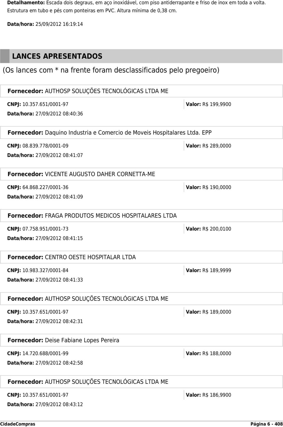 651/0001-97 Valor: R$ 199,9900 Data/hora: 27/09/2012 08:40:36 Fornecedor: Daquino Industria e Comercio de Moveis Hospitalares Ltda. EPP CNPJ: 08.839.