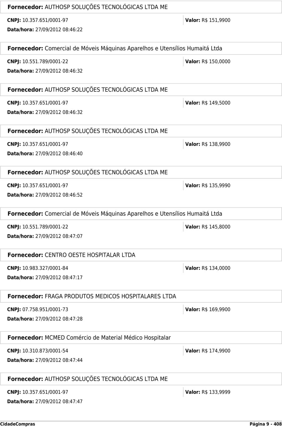 357.651/0001-97 Valor: R$ 135,9990 Data/hora: 27/09/2012 08:46:52 Fornecedor: Comercial de Móveis Máquinas Aparelhos e Utensílios Humaitá Ltda CNPJ: 10.551.