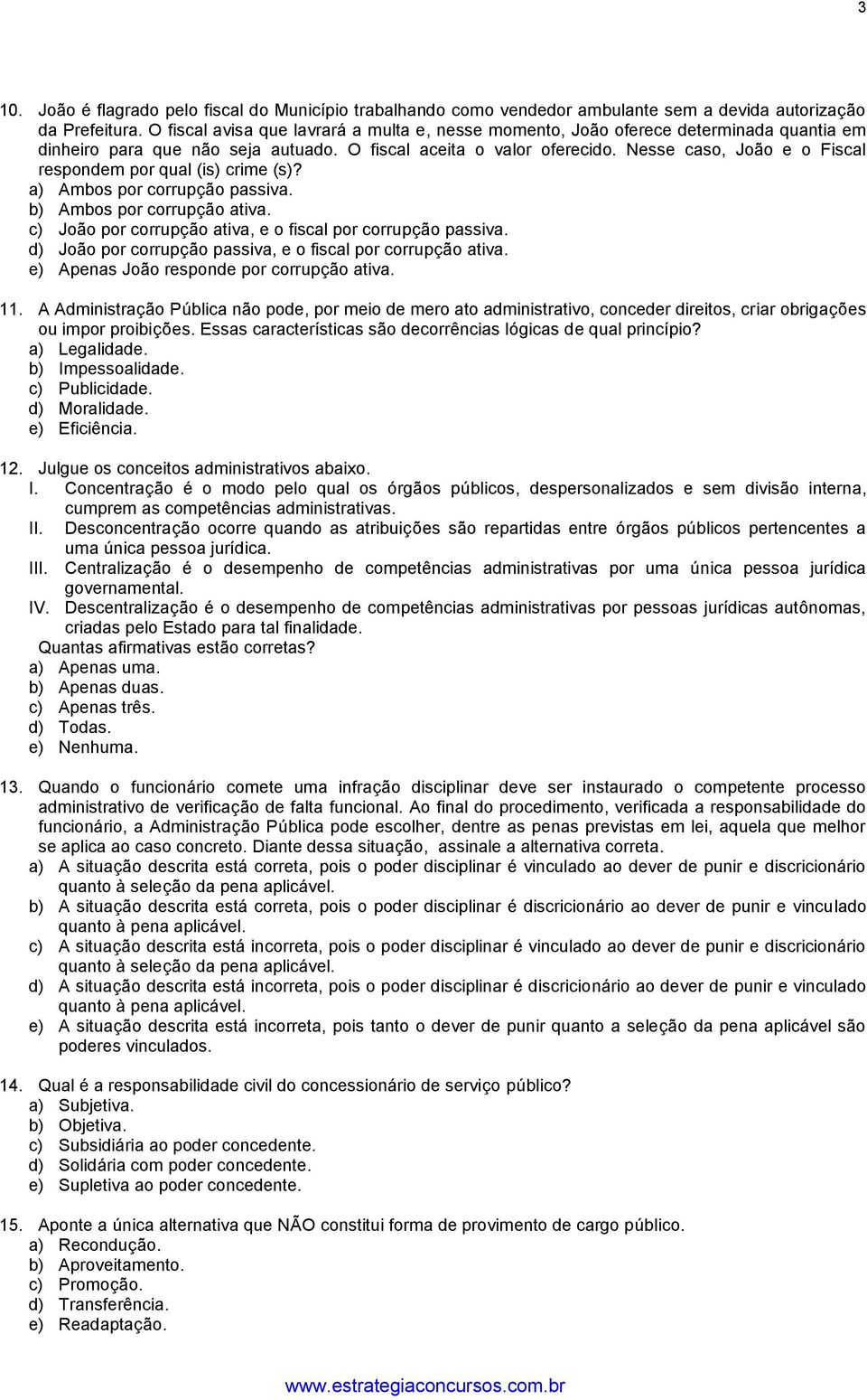 Nesse caso, João e o Fiscal respondem por qual (is) crime (s)? a) Ambos por corrupção passiva. b) Ambos por corrupção ativa. c) João por corrupção ativa, e o fiscal por corrupção passiva.