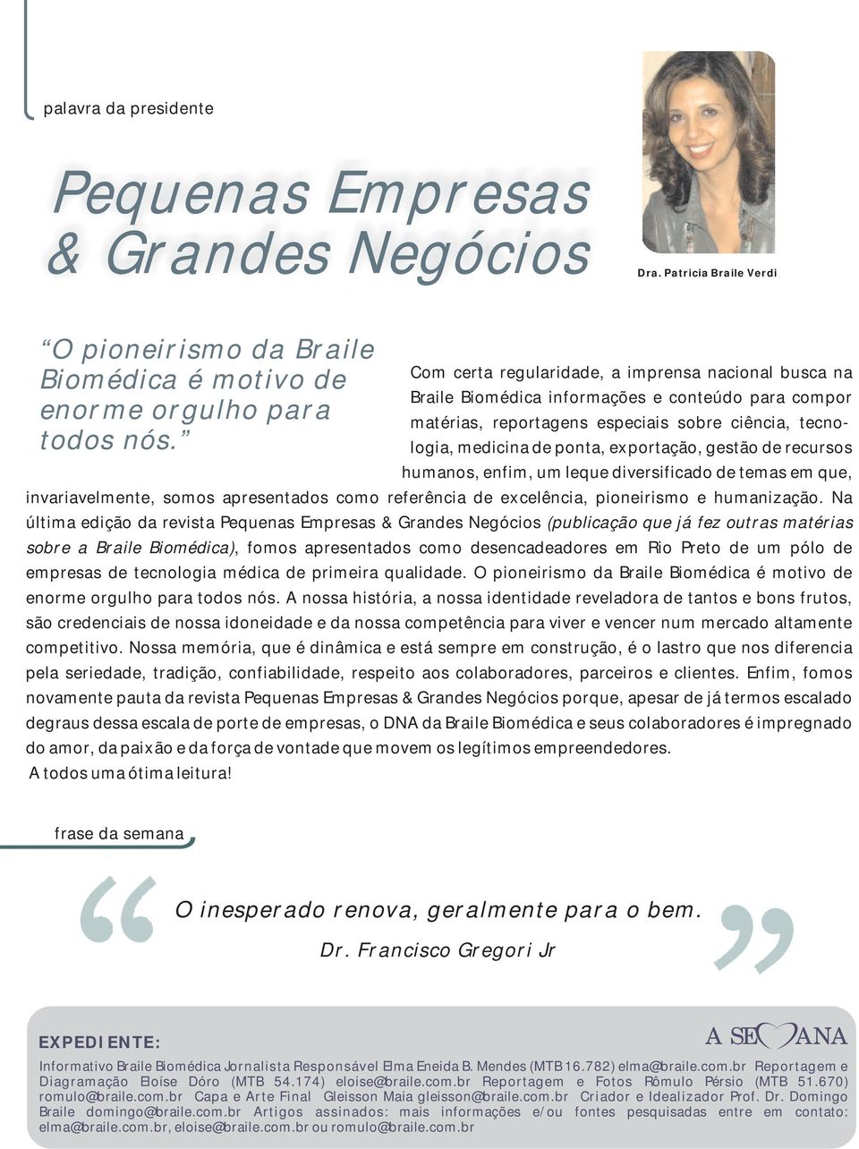 gestão de recursos humanos, enfim, um leque diversificado de temas em que, invariavelmente, somos apresentados como referência de excelência, pioneirismo e humanização.