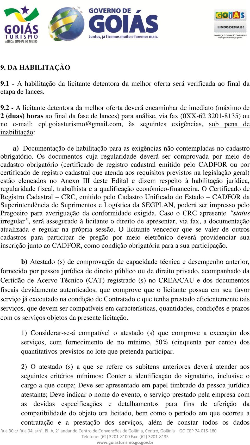 2 - A licitante detentora da melhor oferta deverá encaminhar de imediato (máximo de 2 (duas) horas ao final da fase de lances) para análise, via fax (0XX-62 3201-8135) ou no e-mail: cpl.