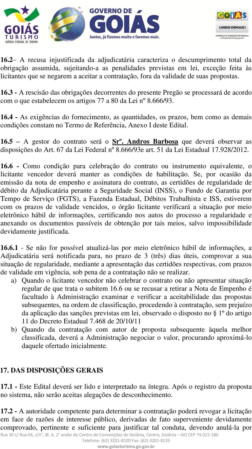 666/93. 16.4 - As exigências do fornecimento, as quantidades, os prazos, bem como as demais condições constam no Termo de Referência, Anexo I deste Edital. 16.5 A gestor do contrato será o Srº.