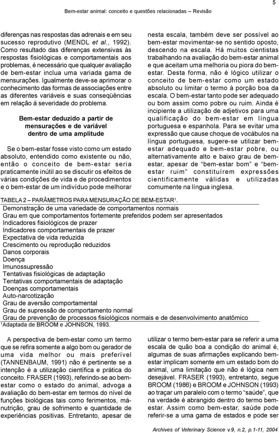 Igualmente deve-se aprimorar o conhecimento das formas de associações entre as diferentes variáveis e suas conseqüências em relação à severidade do problema.