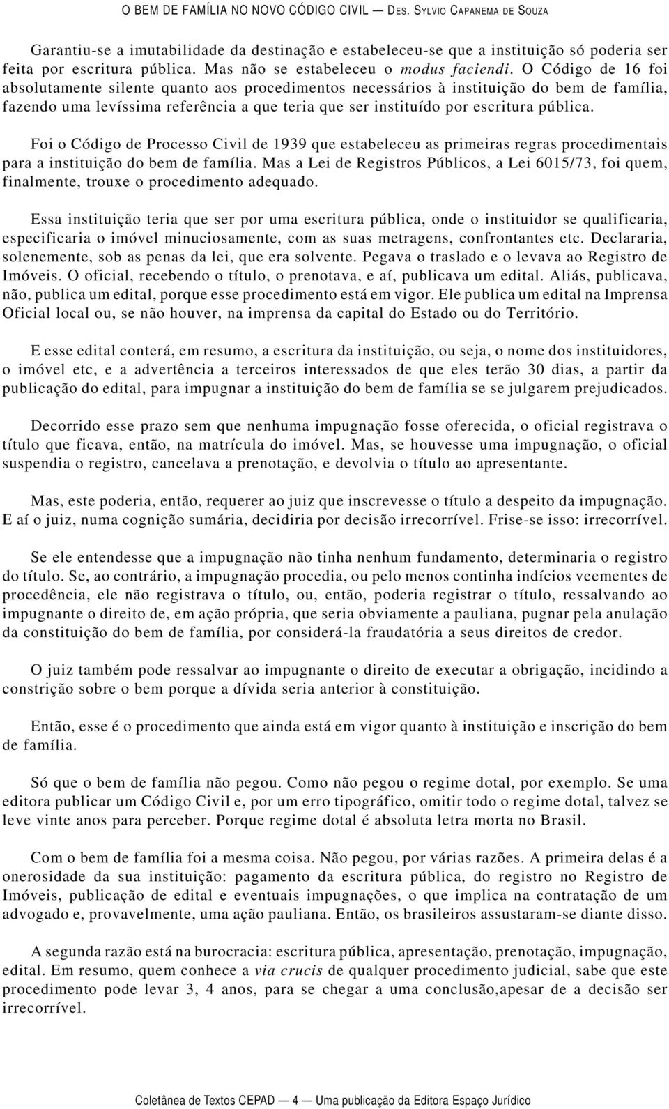 Foi o Código de Processo Civil de 1939 que estabeleceu as primeiras regras procedimentais para a instituição do bem de família.