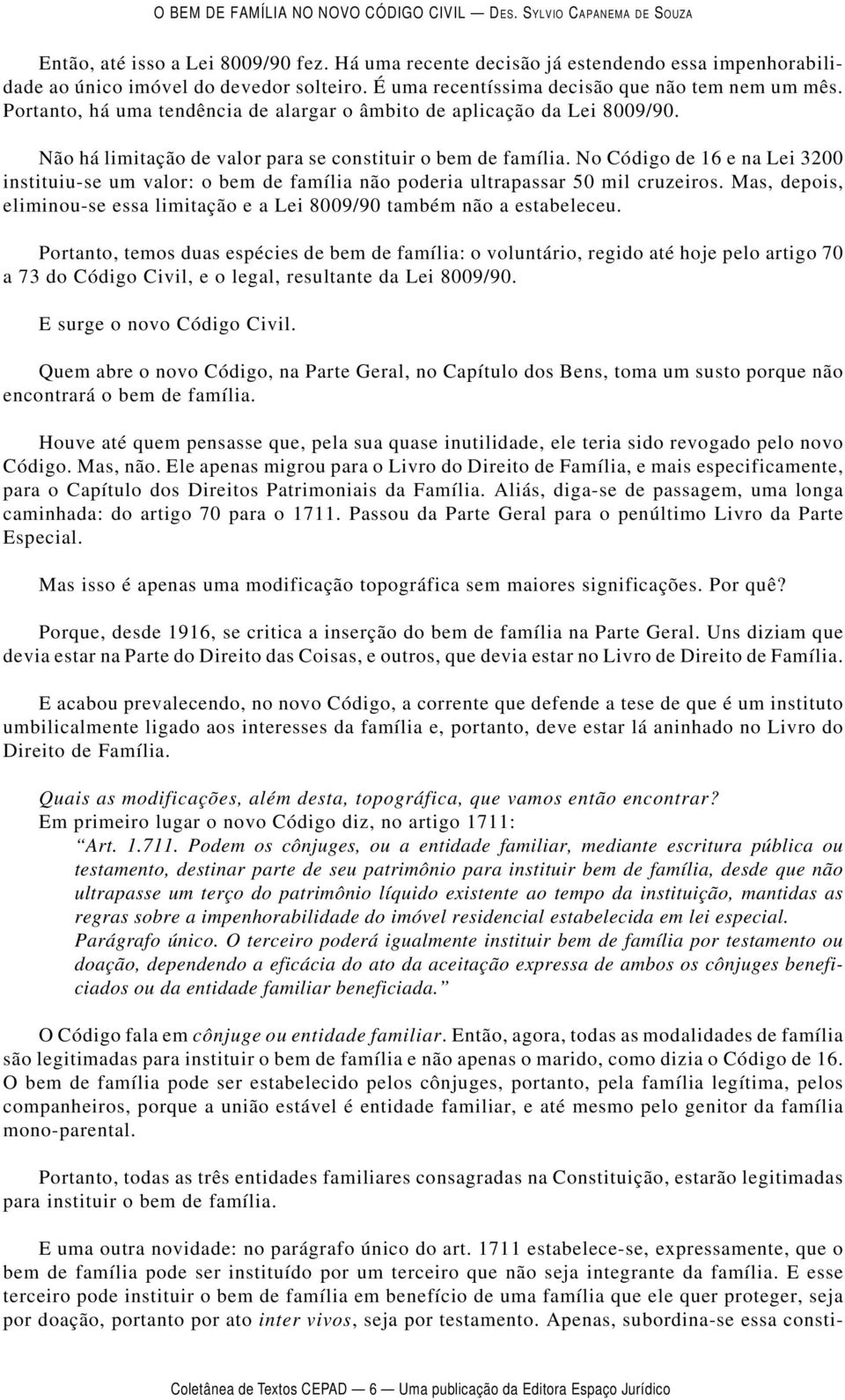 No Código de 16 e na Lei 3200 instituiu-se um valor: o bem de família não poderia ultrapassar 50 mil cruzeiros. Mas, depois, eliminou-se essa limitação e a Lei 8009/90 também não a estabeleceu.