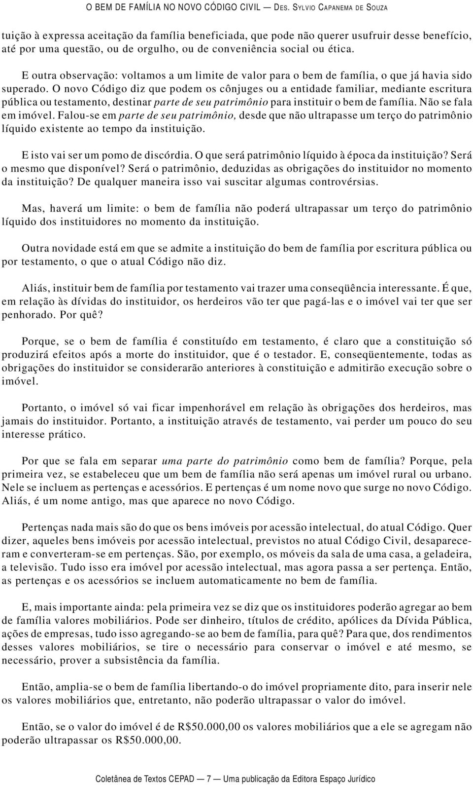 O novo Código diz que podem os cônjuges ou a entidade familiar, mediante escritura pública ou testamento, destinar parte de seu patrimônio para instituir o bem de família. Não se fala em imóvel.