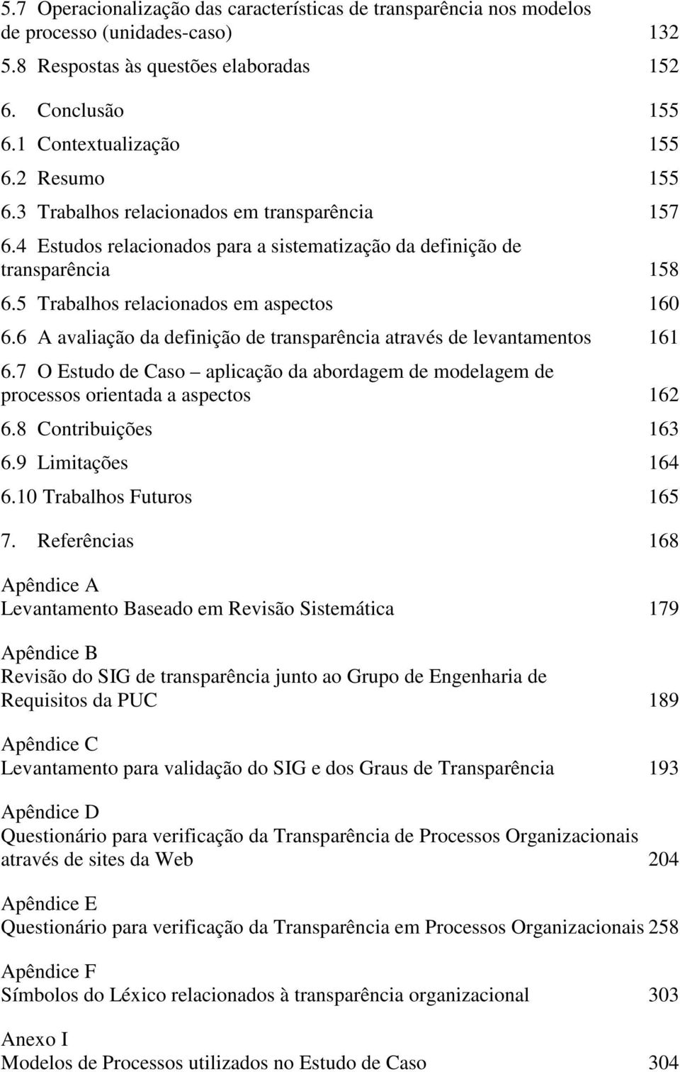 6 A avaliação da definição de transparência através de levantamentos 161 6.7 O Estudo de Caso aplicação da abordagem de modelagem de processos orientada a aspectos 162 6.8 Contribuições 163 6.