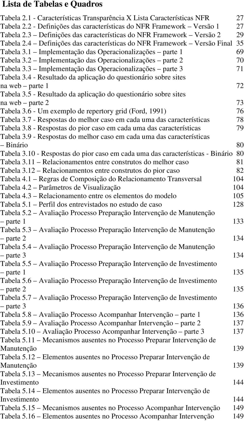 1 Implementação das Operacionalizações parte 1 69 Tabela 3.2 Implementação das Operacionalizações parte 2 70 Tabela 3.3 Implementação das Operacionalizações parte 3 71 Tabela 3.