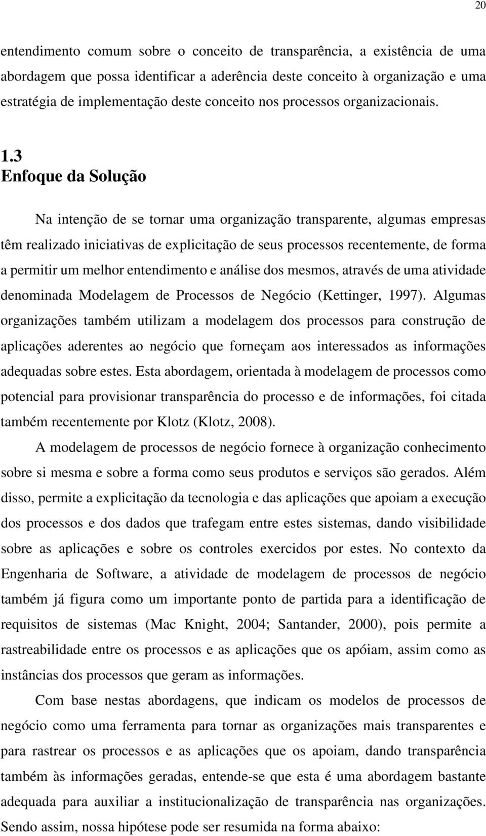 3 Enfoque da Solução Na intenção de se tornar uma organização transparente, algumas empresas têm realizado iniciativas de explicitação de seus processos recentemente, de forma a permitir um melhor