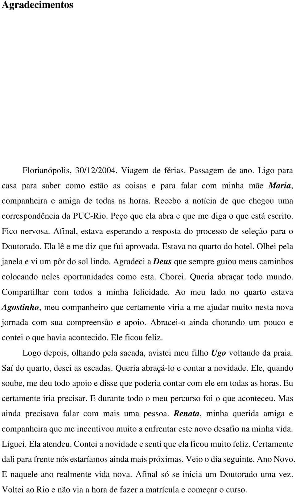 Afinal, estava esperando a resposta do processo de seleção para o Doutorado. Ela lê e me diz que fui aprovada. Estava no quarto do hotel. Olhei pela janela e vi um pôr do sol lindo.