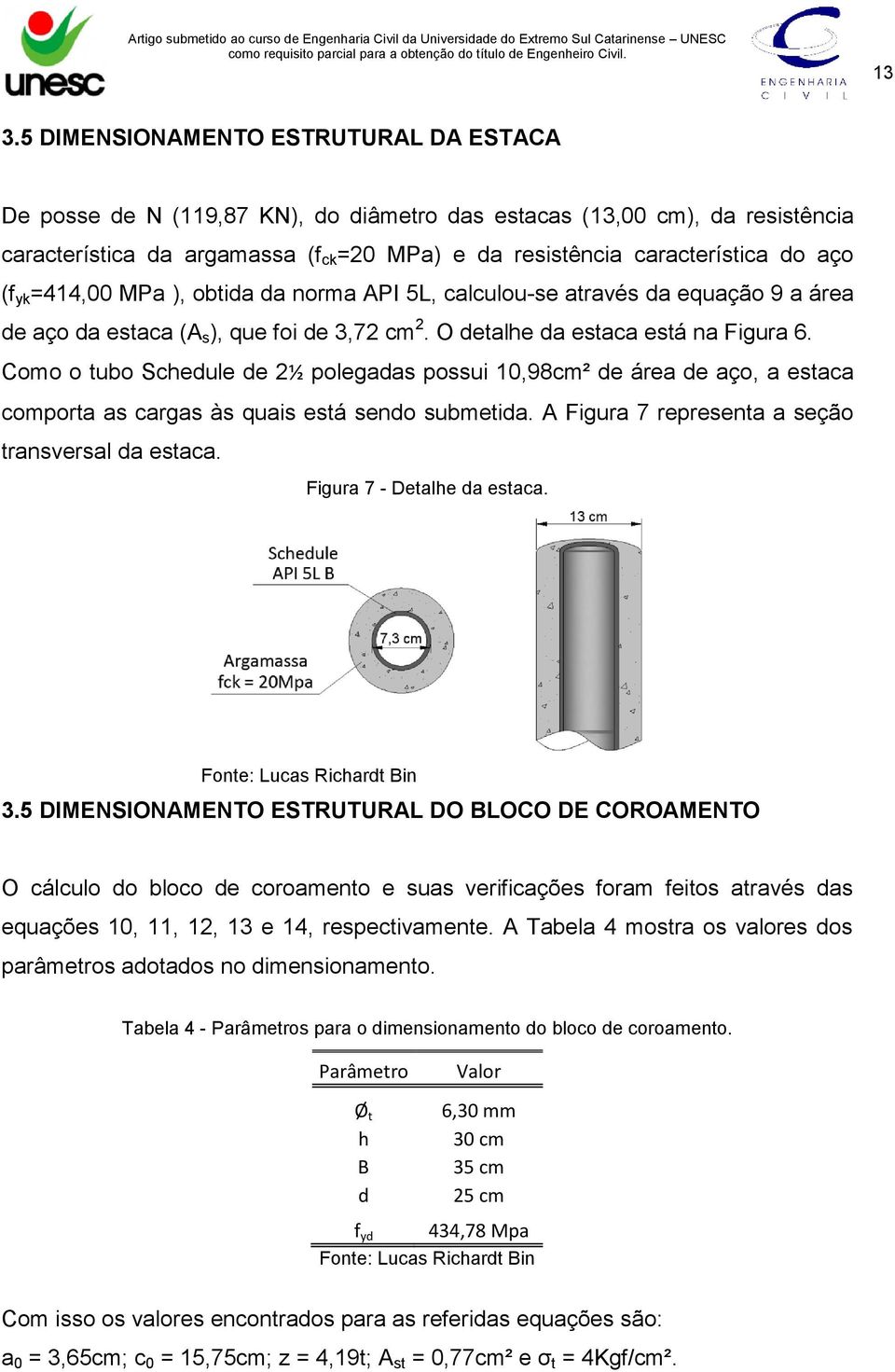 Como o tubo Schedule de 2½ polegadas possui 10,98cm² de área de aço, a estaca comporta as cargas às quais está sendo submetida. A Figura 7 representa a seção transversal da estaca.