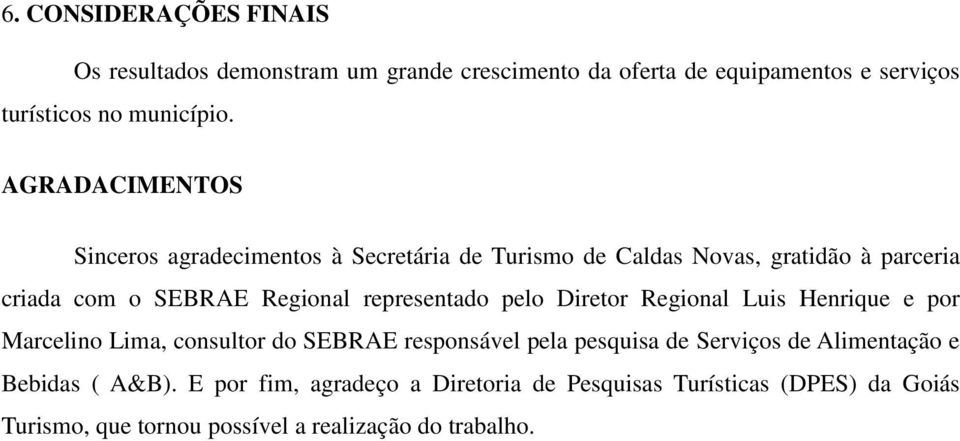 representado pelo Diretor Regional Luis Henrique e por Marcelino Lima, consultor do SEBRAE responsável pela pesquisa de Serviços de